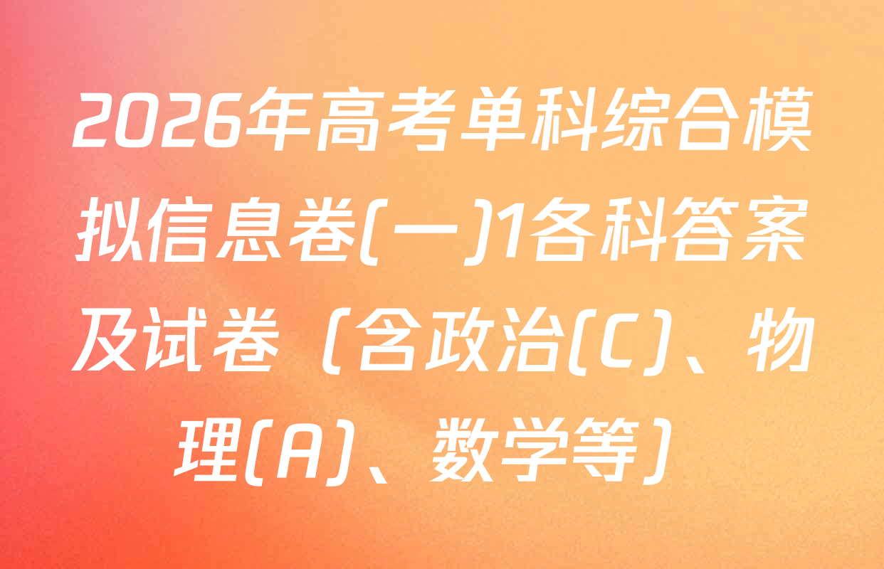 2026年高考单科综合模拟信息卷(一)1各科答案及试卷（含政治(C)、物理(A)、数学等）
