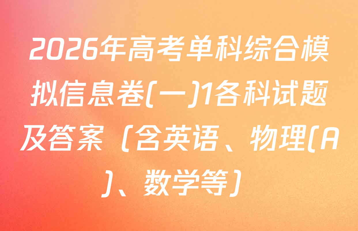 2026年高考单科综合模拟信息卷(一)1各科试题及答案（含英语、物理(A)、数学等）