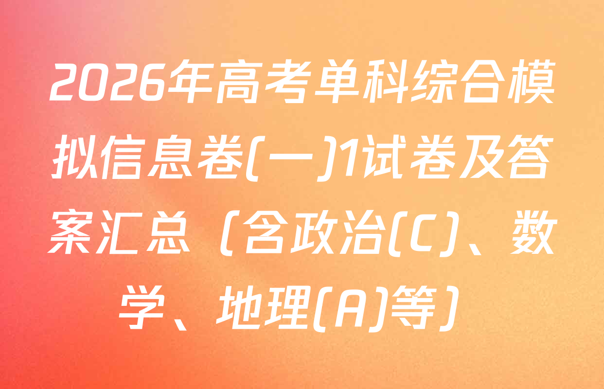 2026年高考单科综合模拟信息卷(一)1试卷及答案汇总（含政治(C)、数学、地理(A)等）