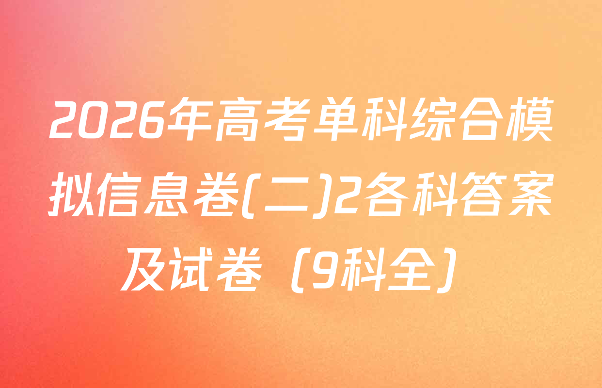 2026年高考单科综合模拟信息卷(二)2各科答案及试卷（9科全）