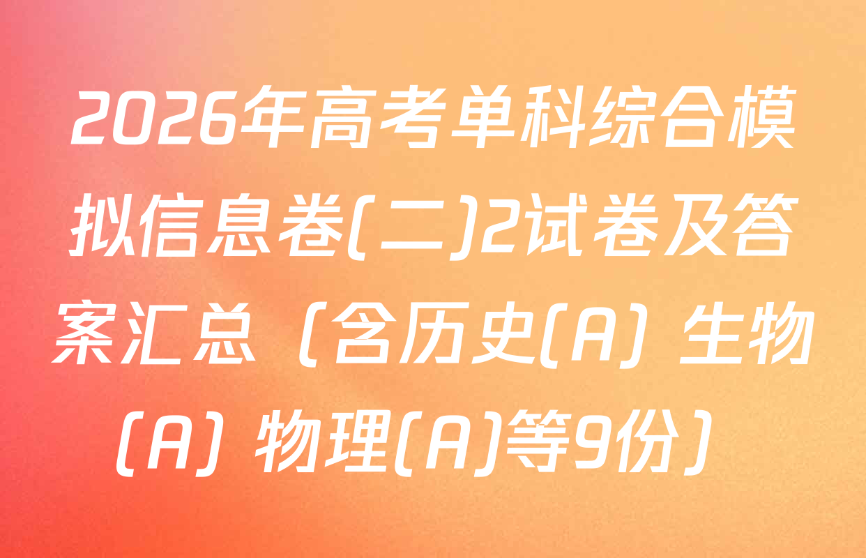 2026年高考单科综合模拟信息卷(二)2试卷及答案汇总（含历史(A) 生物(A) 物理(A)等9份）