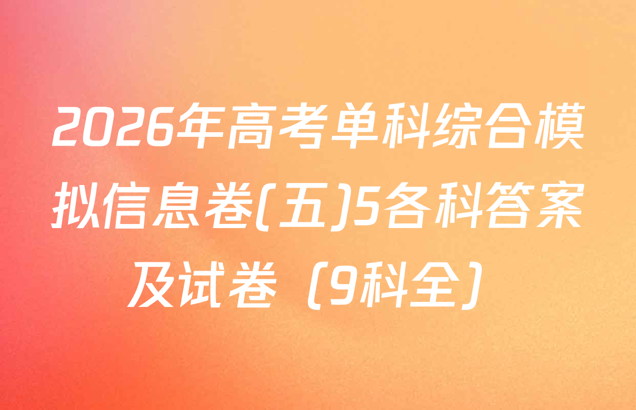 2026年高考单科综合模拟信息卷(五)5各科答案及试卷（9科全）