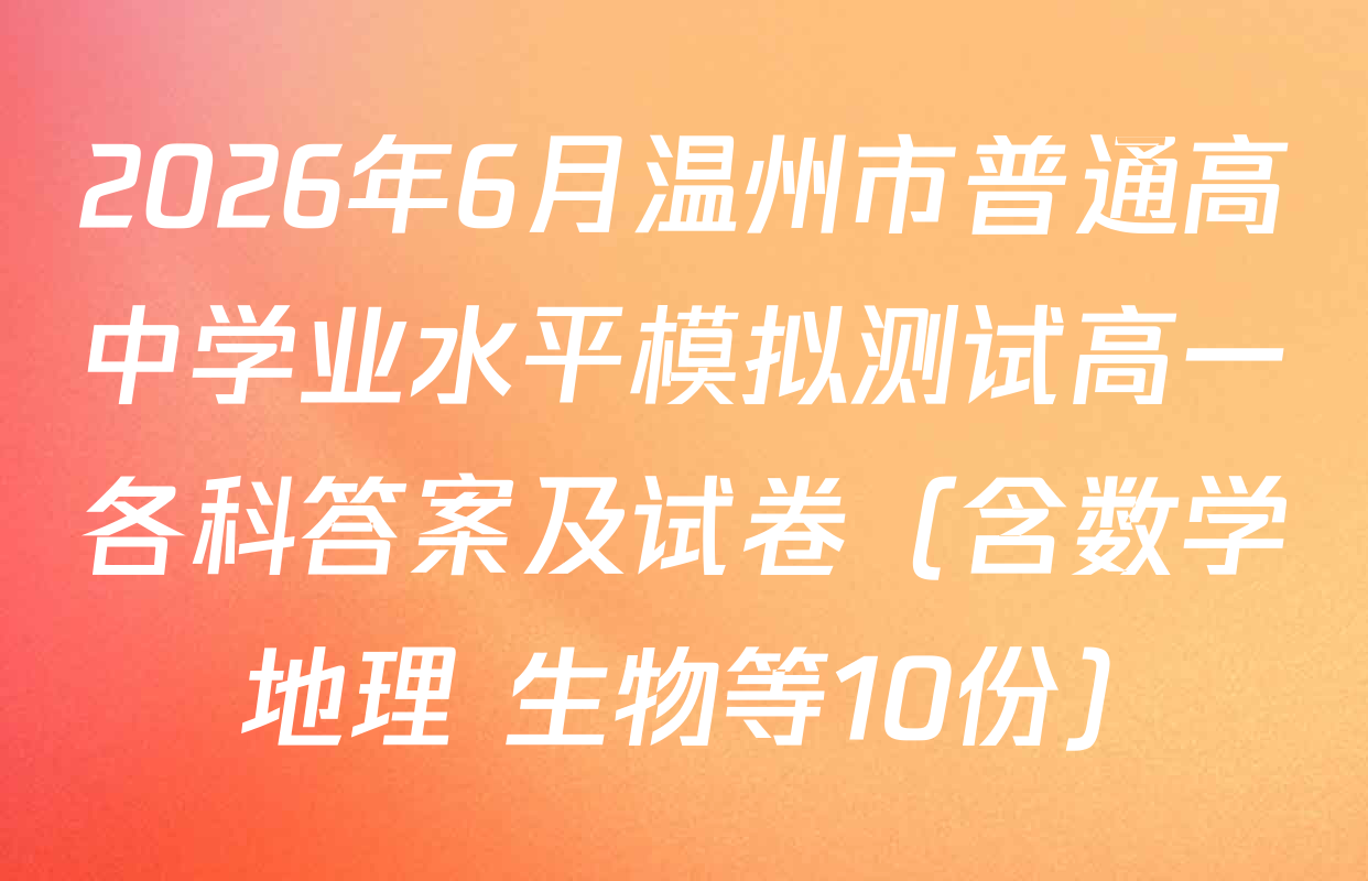 2026年6月温州市普通高中学业水平模拟测试高一各科答案及试卷（含数学 地理 生物等10份）