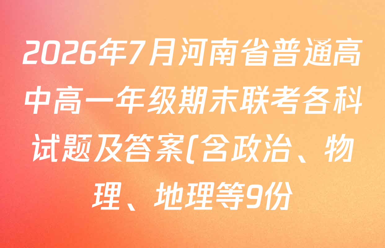 2026年7月河南省普通高中高一年级期末联考各科试题及答案(含政治、物理、地理等9份)