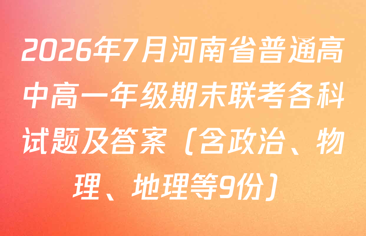 2026年7月河南省普通高中高一年级期末联考各科试题及答案（含政治、物理、地理等9份）