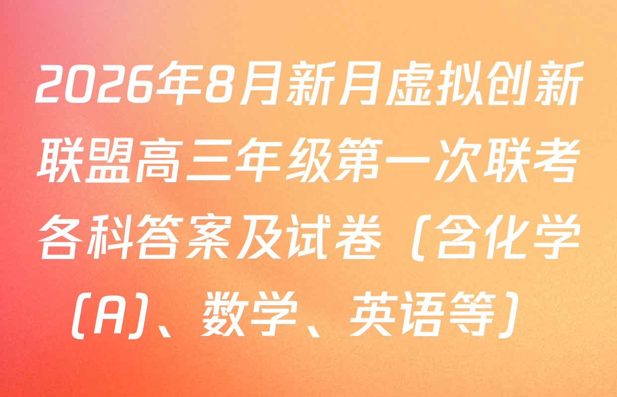 2026年8月新月虚拟创新联盟高三年级第一次联考各科答案及试卷（含化学(A)、数学、英语等）