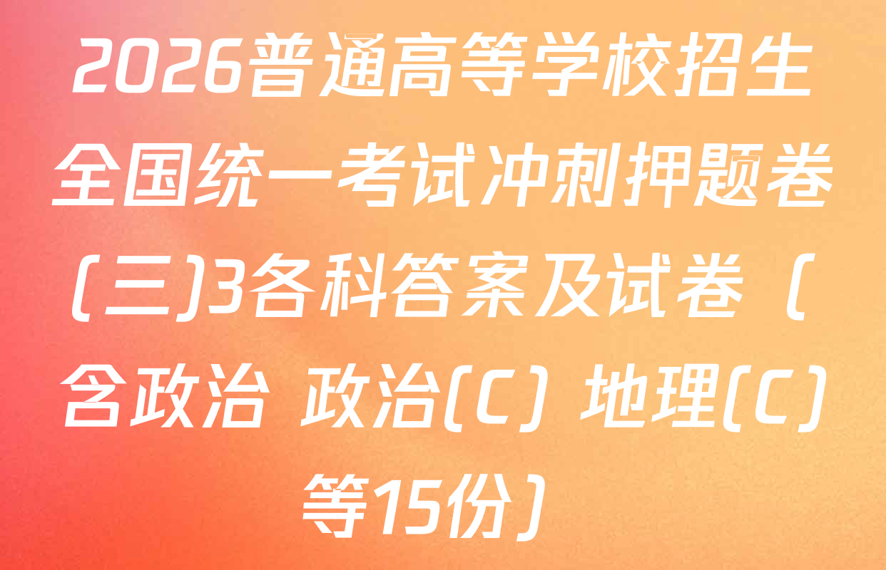 2026普通高等学校招生全国统一考试冲刺押题卷(三)3各科答案及试卷（含政治 政治(C) 地理(C)等15份）