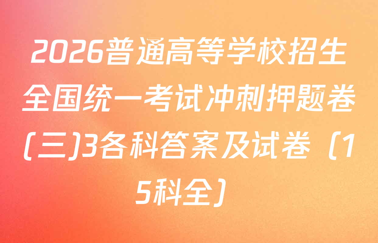 2026普通高等学校招生全国统一考试冲刺押题卷(三)3各科答案及试卷（15科全）