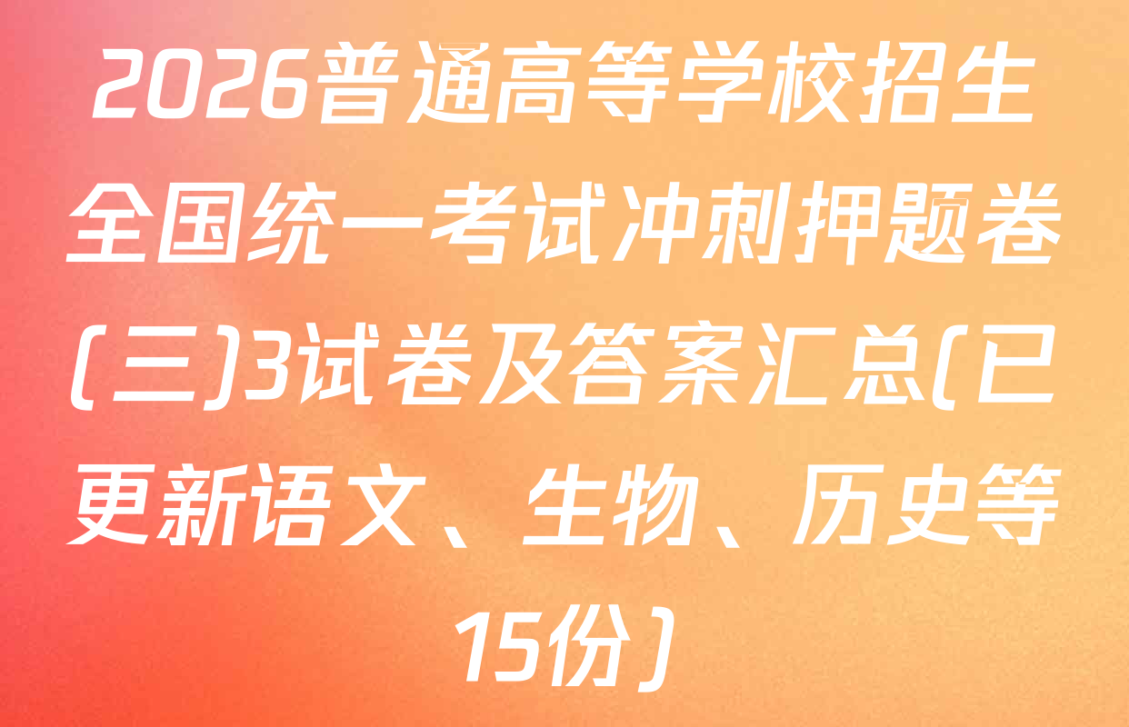 2026普通高等学校招生全国统一考试冲刺押题卷(三)3试卷及答案汇总(已更新语文、生物、历史等15份)