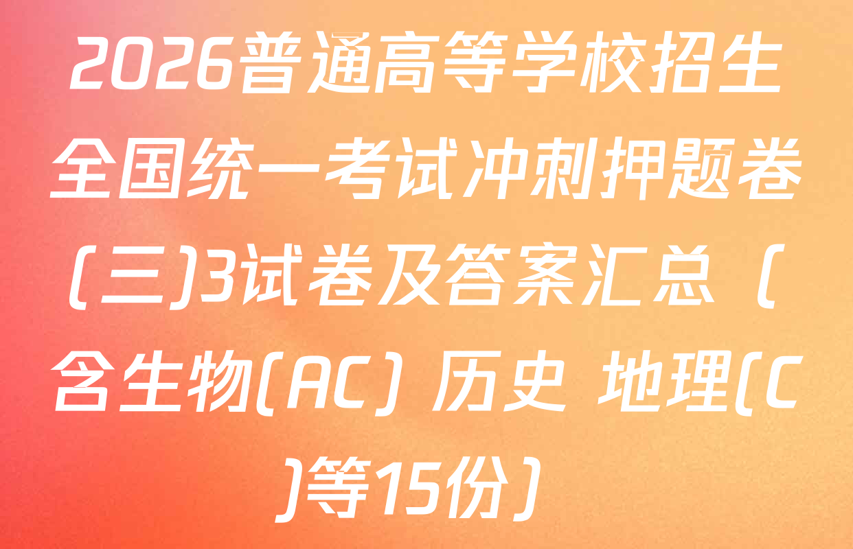 2026普通高等学校招生全国统一考试冲刺押题卷(三)3试卷及答案汇总（含生物(AC) 历史 地理(C)等15份）