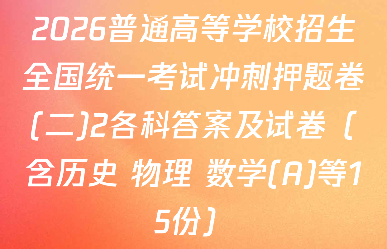 2026普通高等学校招生全国统一考试冲刺押题卷(二)2各科答案及试卷（含历史 物理 数学(A)等15份）