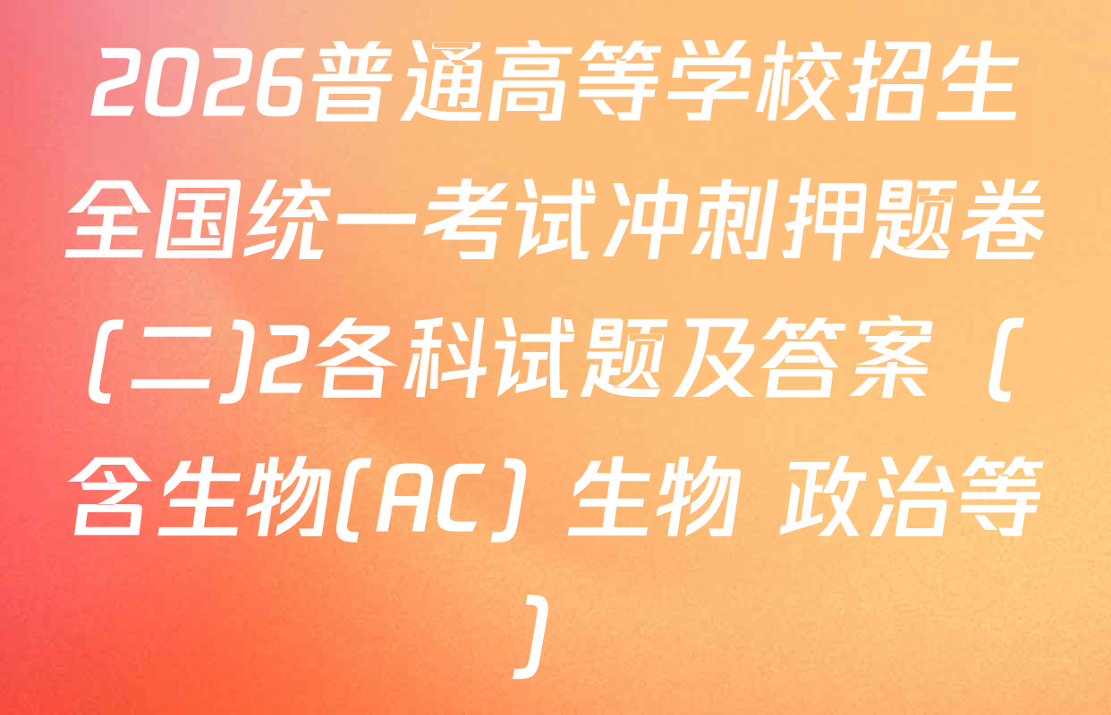 2026普通高等学校招生全国统一考试冲刺押题卷(二)2各科试题及答案（含生物(AC) 生物 政治等）