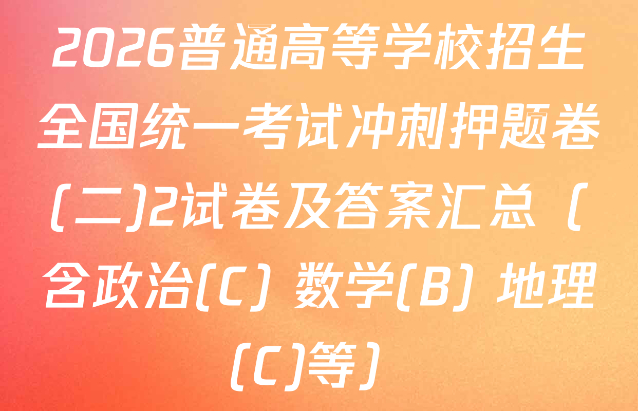 2026普通高等学校招生全国统一考试冲刺押题卷(二)2试卷及答案汇总（含政治(C) 数学(B) 地理(C)等）
