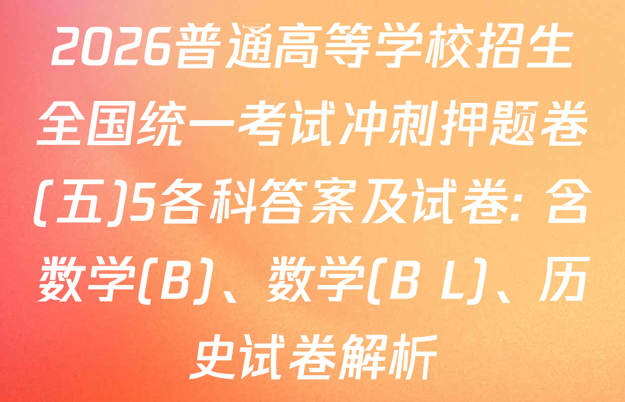 2026普通高等学校招生全国统一考试冲刺押题卷(五)5各科答案及试卷: 含数学(B)、数学(B L)、历史试卷解析