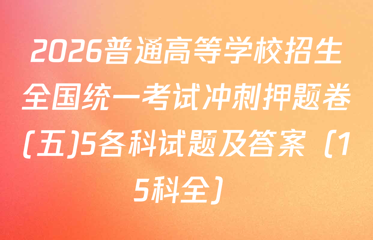 2026普通高等学校招生全国统一考试冲刺押题卷(五)5各科试题及答案（15科全）