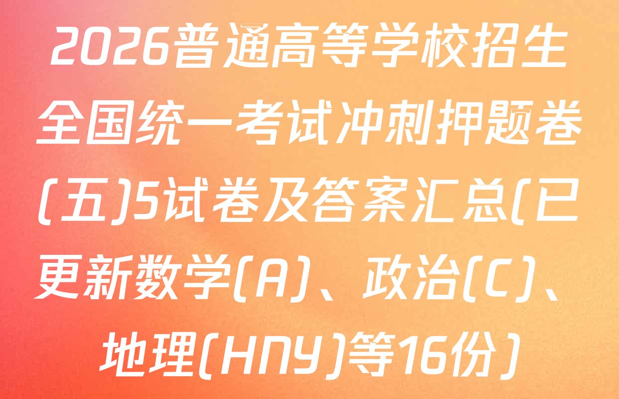 2026普通高等学校招生全国统一考试冲刺押题卷(五)5试卷及答案汇总(已更新数学(A)、政治(C)、地理(HNY)等16份)