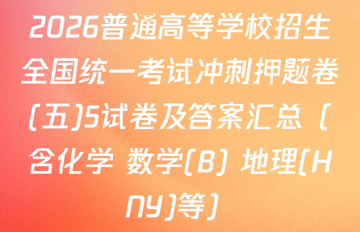 2026普通高等学校招生全国统一考试冲刺押题卷(五)5试卷及答案汇总（含化学 数学(B) 地理(HNY)等）
