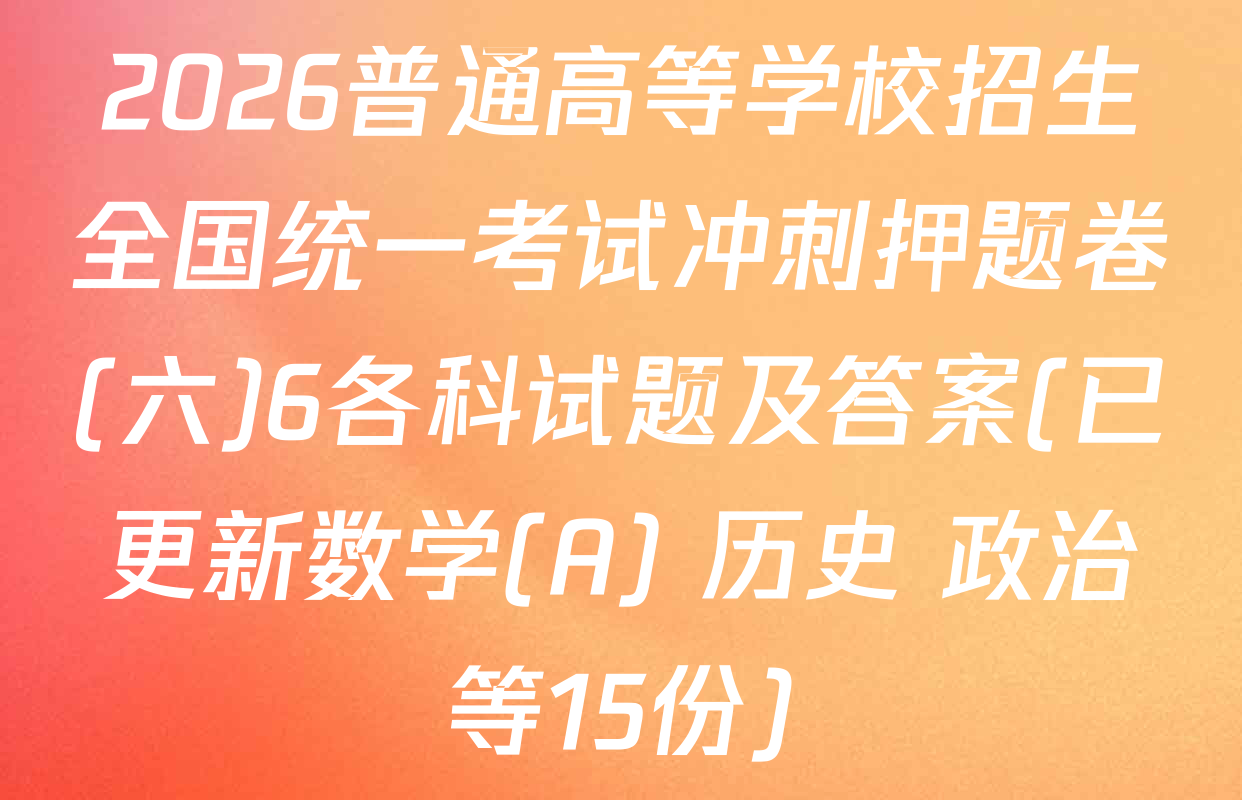 2026普通高等学校招生全国统一考试冲刺押题卷(六)6各科试题及答案(已更新数学(A) 历史 政治等15份)