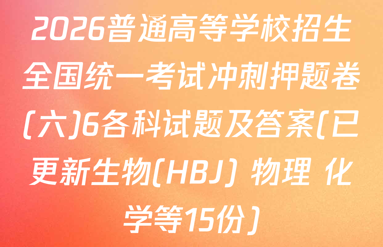 2026普通高等学校招生全国统一考试冲刺押题卷(六)6各科试题及答案(已更新生物(HBJ) 物理 化学等15份)