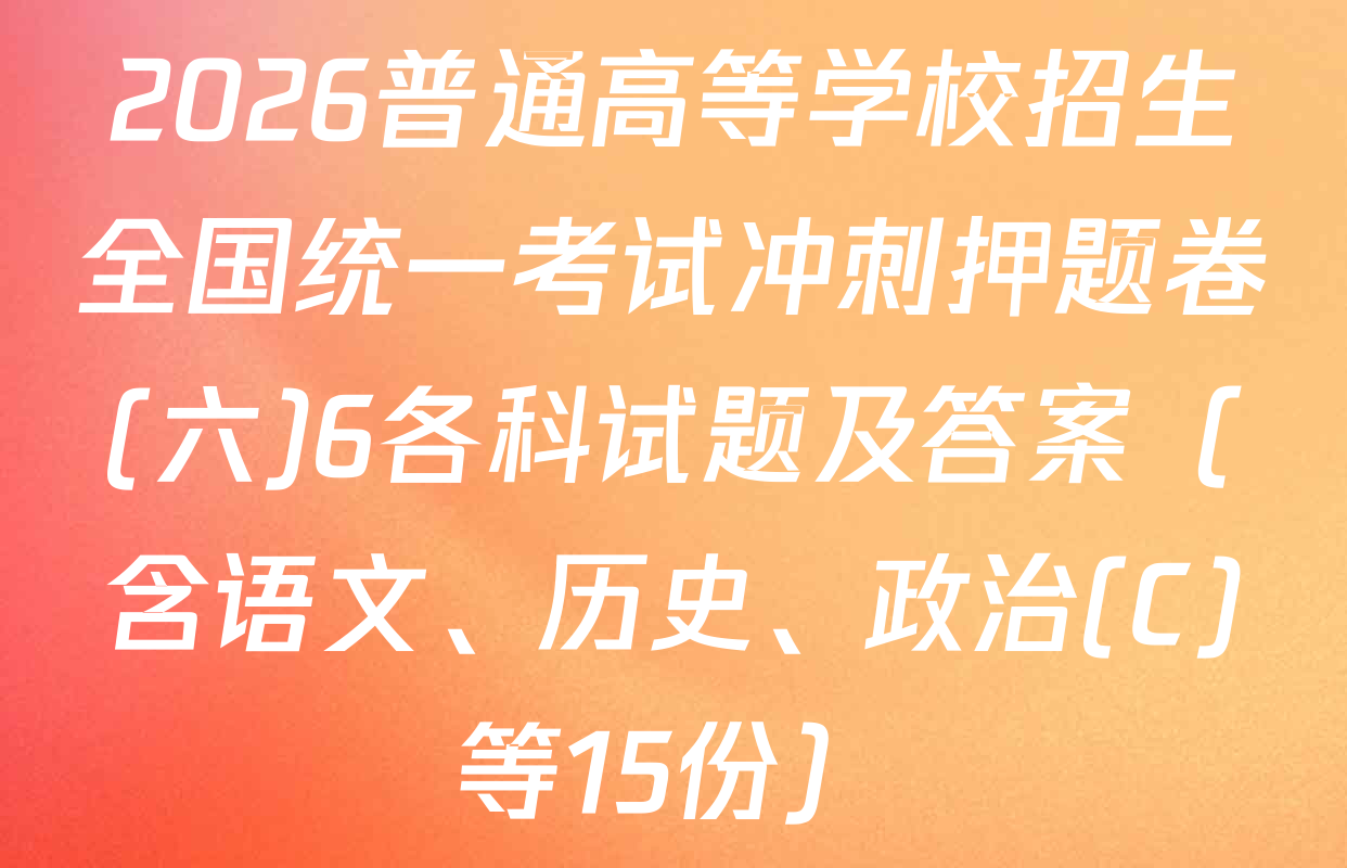 2026普通高等学校招生全国统一考试冲刺押题卷(六)6各科试题及答案（含语文、历史、政治(C)等15份）