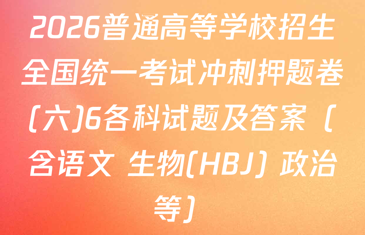 2026普通高等学校招生全国统一考试冲刺押题卷(六)6各科试题及答案（含语文 生物(HBJ) 政治等）