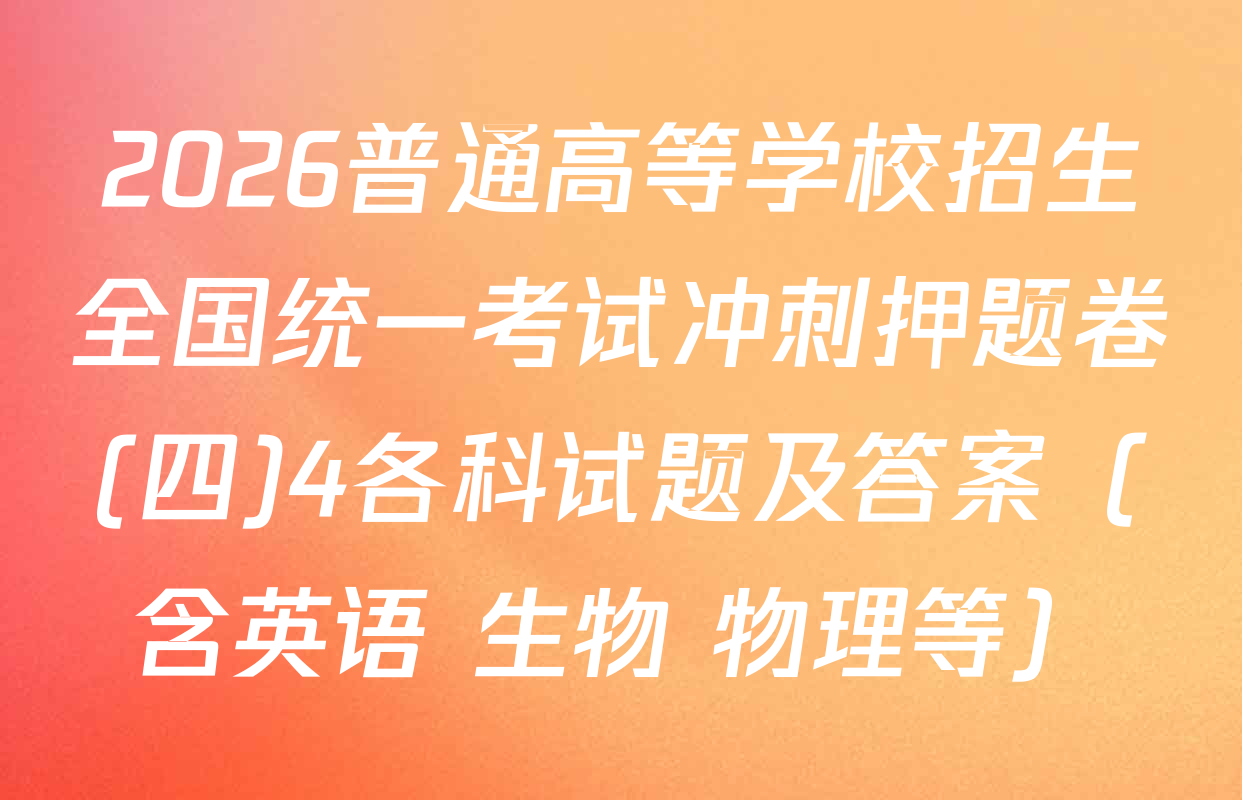 2026普通高等学校招生全国统一考试冲刺押题卷(四)4各科试题及答案（含英语 生物 物理等）