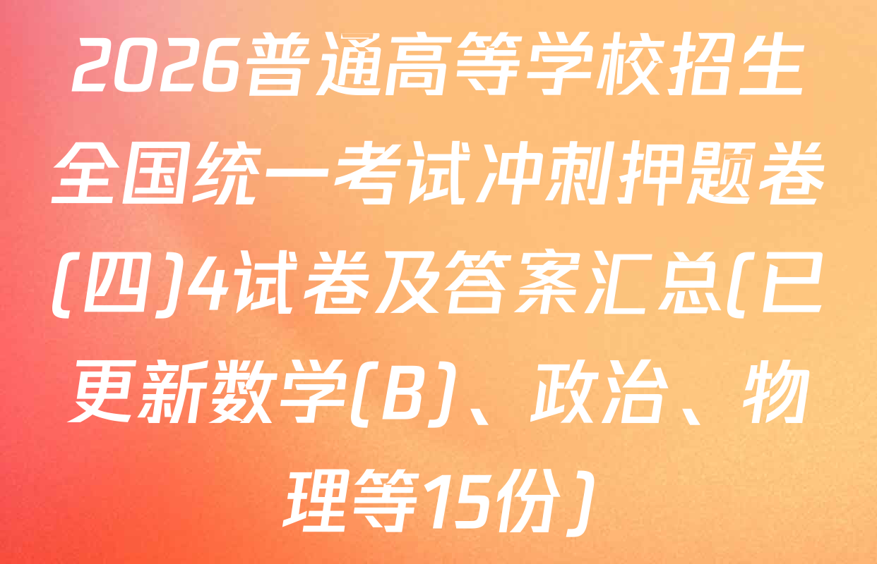 2026普通高等学校招生全国统一考试冲刺押题卷(四)4试卷及答案汇总(已更新数学(B)、政治、物理等15份)
