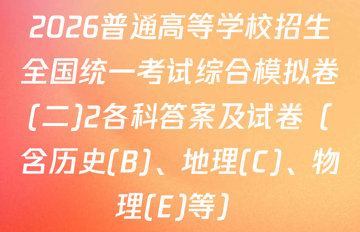 2026普通高等学校招生全国统一考试综合模拟卷(二)2各科答案及试卷（含历史(B)、地理(C)、物理(E)等）