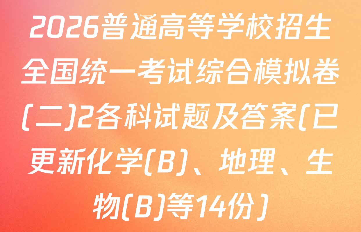 2026普通高等学校招生全国统一考试综合模拟卷(二)2各科试题及答案(已更新化学(B)、地理、生物(B)等14份)