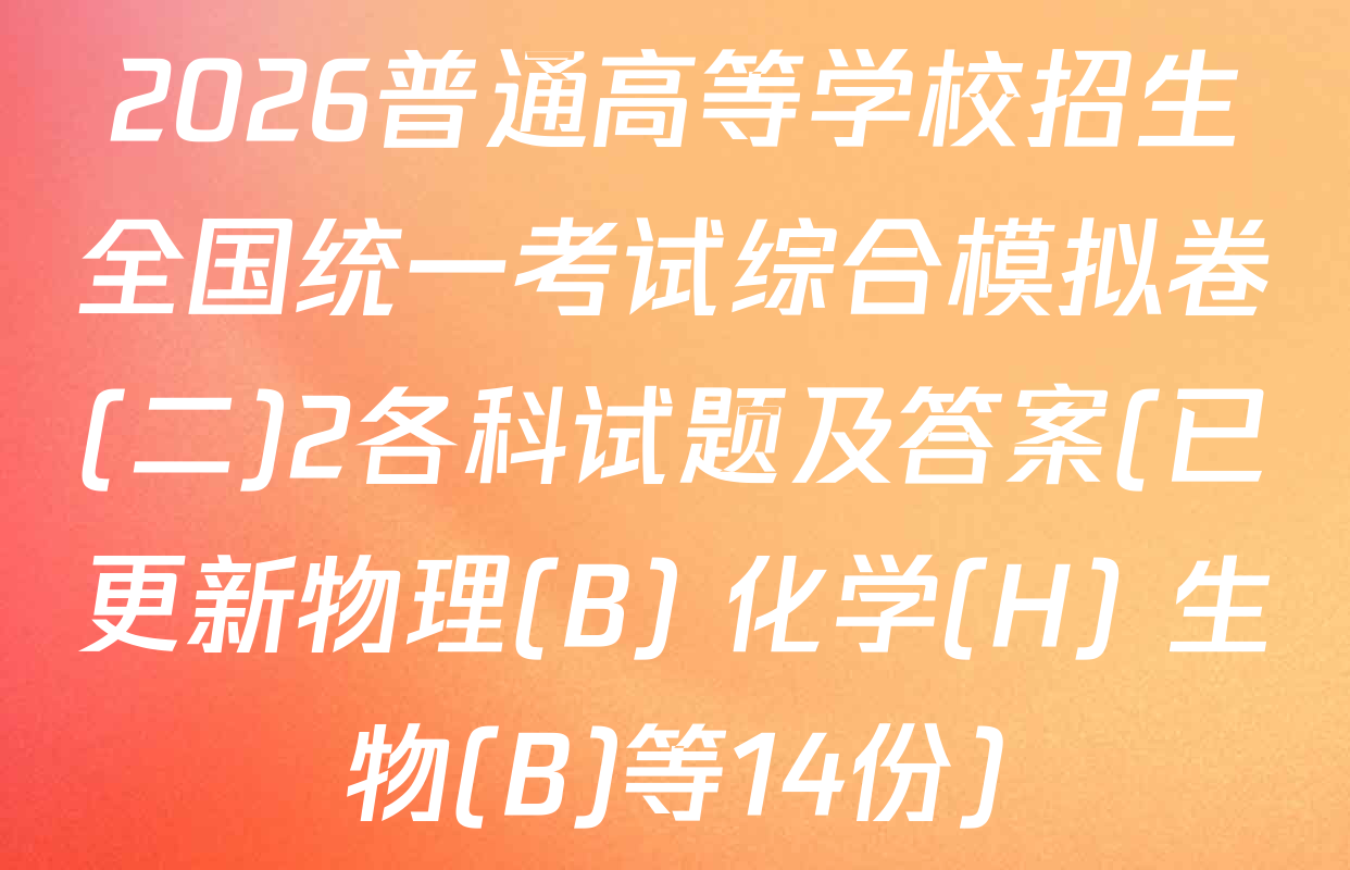 2026普通高等学校招生全国统一考试综合模拟卷(二)2各科试题及答案(已更新物理(B) 化学(H) 生物(B)等14份)