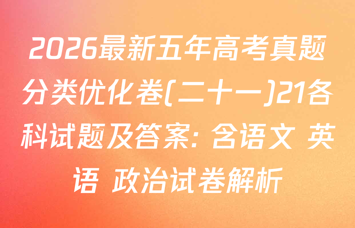 2026最新五年高考真题分类优化卷(二十一)21各科试题及答案: 含语文 英语 政治试卷解析