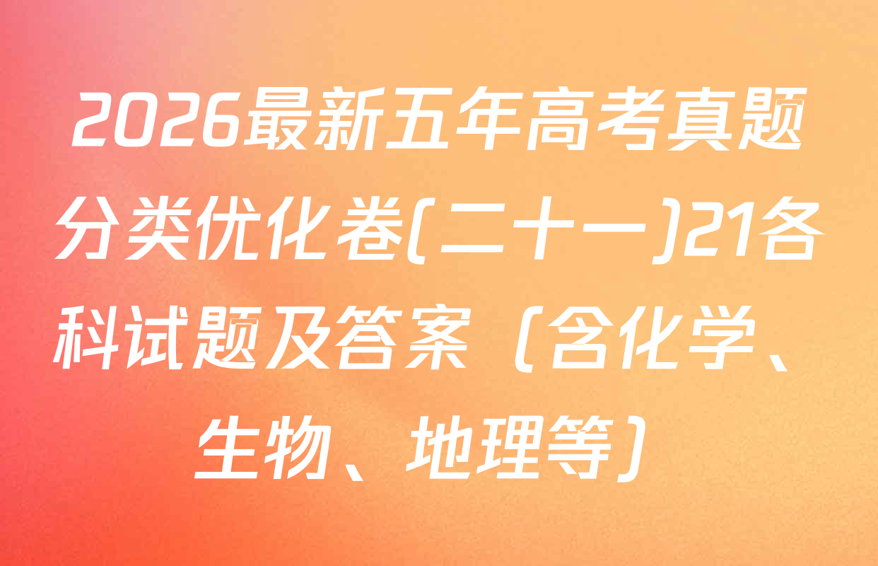2026最新五年高考真题分类优化卷(二十一)21各科试题及答案（含化学、生物、地理等）