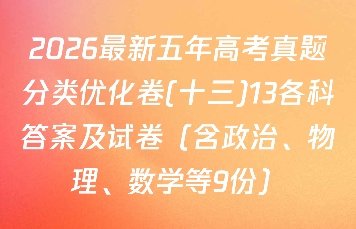 2026最新五年高考真题分类优化卷(十三)13各科答案及试卷（含政治、物理、数学等9份）