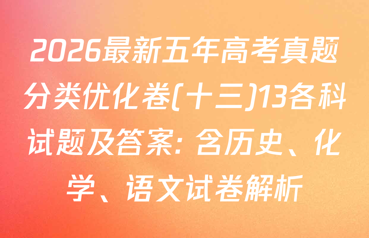 2026最新五年高考真题分类优化卷(十三)13各科试题及答案: 含历史、化学、语文试卷解析