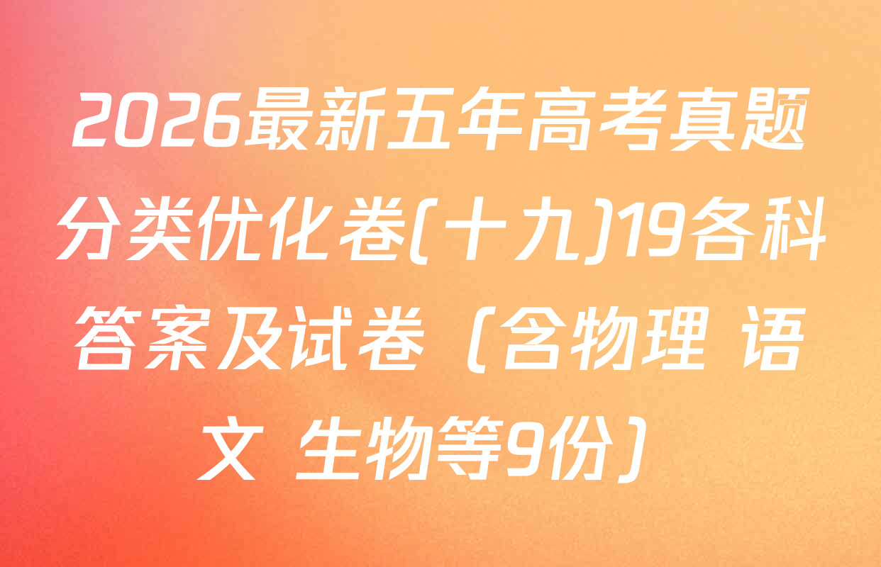 2026最新五年高考真题分类优化卷(十九)19各科答案及试卷（含物理 语文 生物等9份）