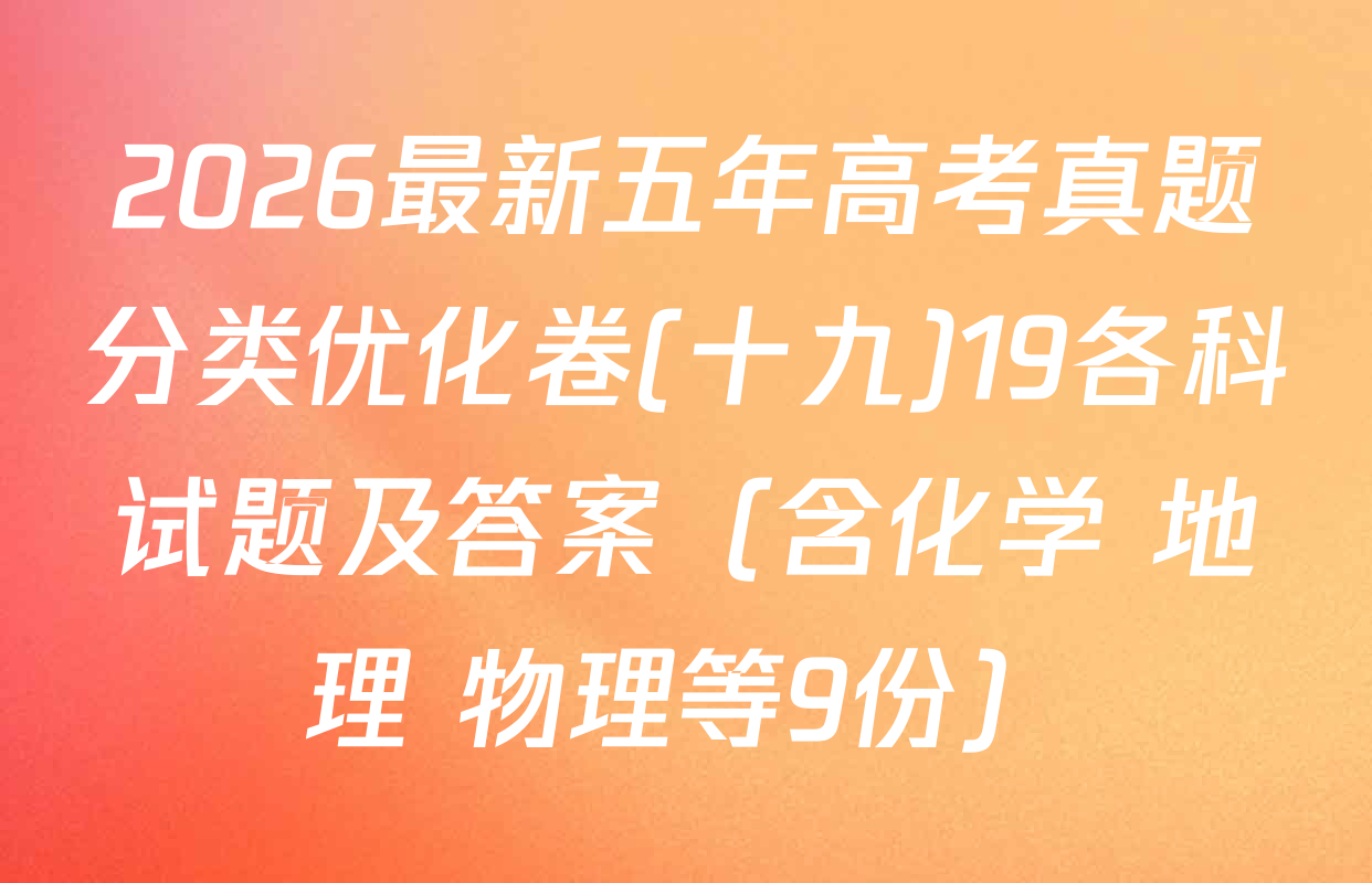 2026最新五年高考真题分类优化卷(十九)19各科试题及答案（含化学 地理 物理等9份）