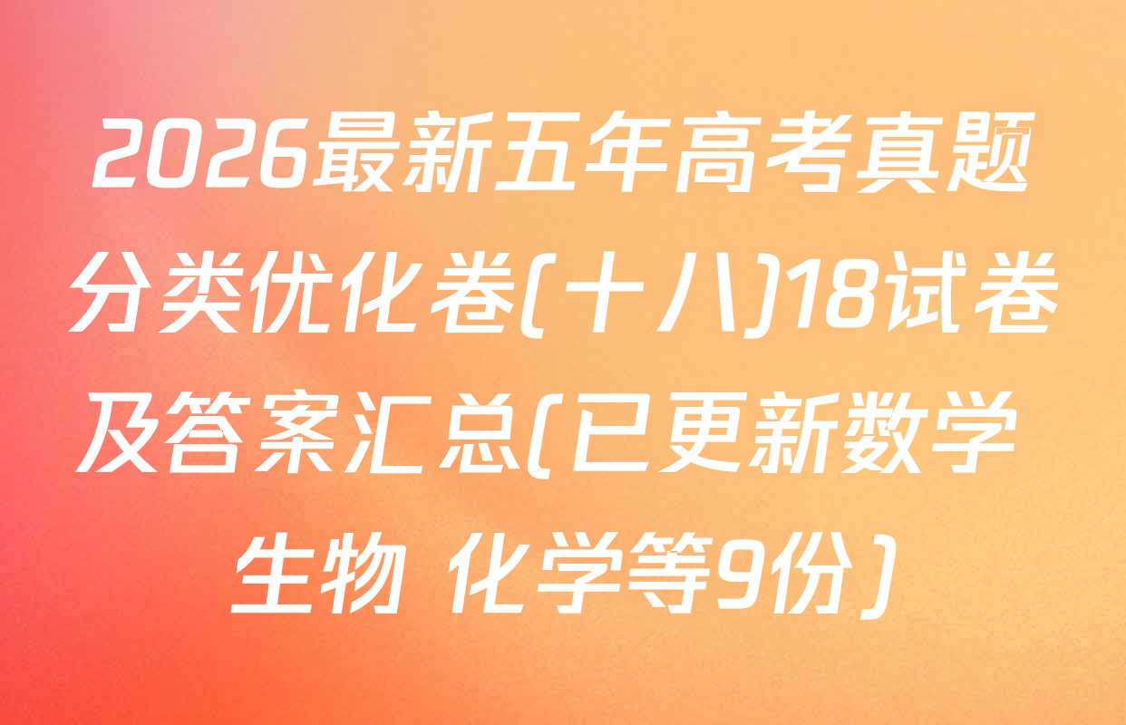 2026最新五年高考真题分类优化卷(十八)18试卷及答案汇总(已更新数学 生物 化学等9份)