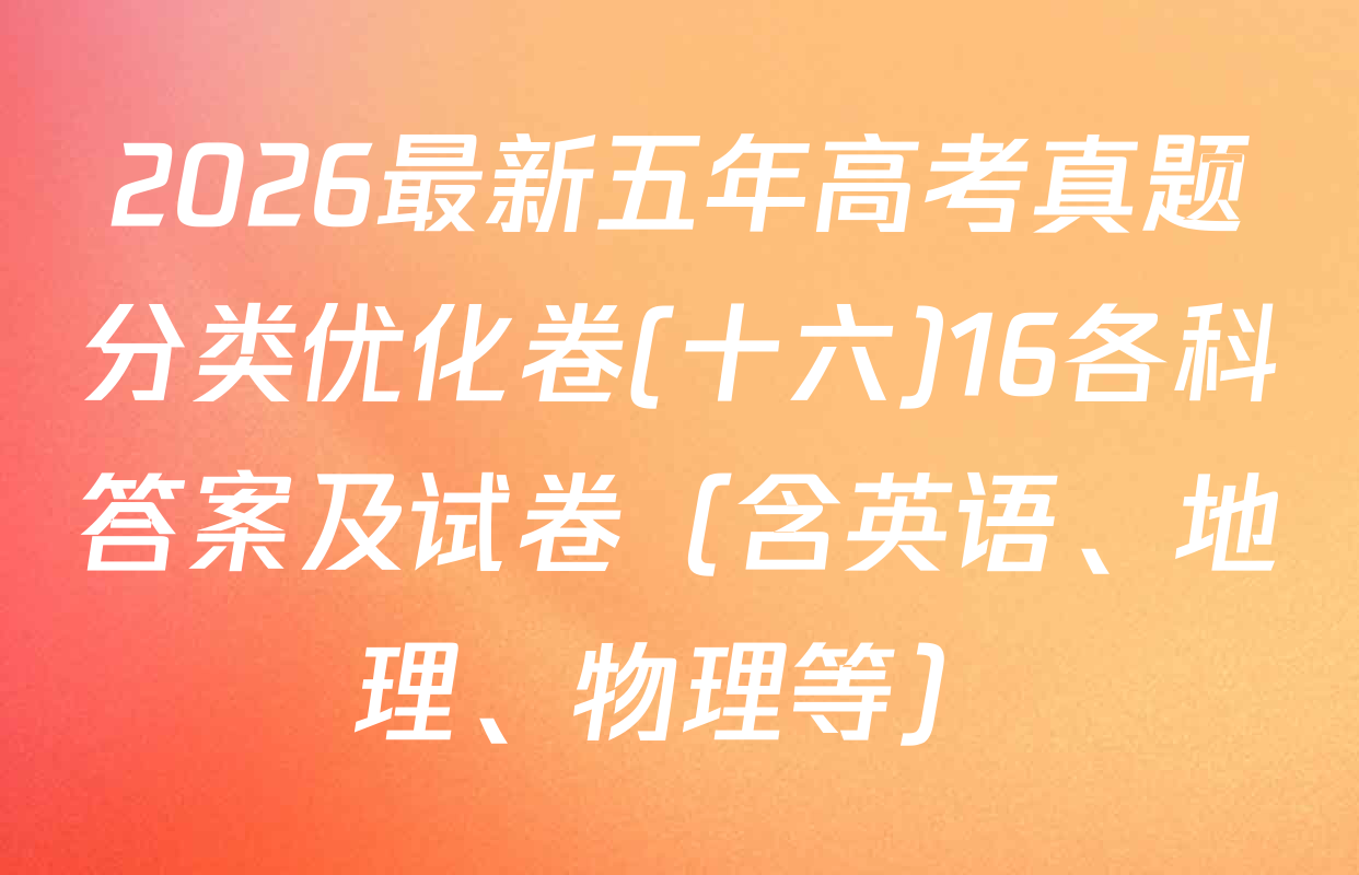 2026最新五年高考真题分类优化卷(十六)16各科答案及试卷（含英语、地理、物理等）