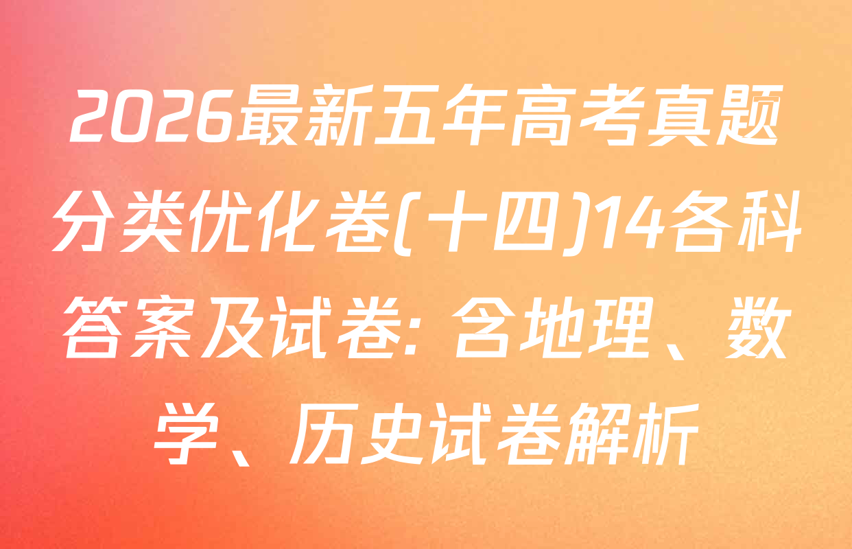 2026最新五年高考真题分类优化卷(十四)14各科答案及试卷: 含地理、数学、历史试卷解析