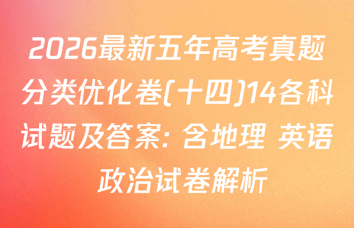 2026最新五年高考真题分类优化卷(十四)14各科试题及答案: 含地理 英语 政治试卷解析