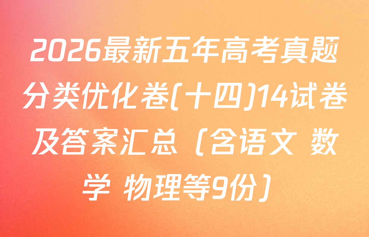 2026最新五年高考真题分类优化卷(十四)14试卷及答案汇总（含语文 数学 物理等9份）