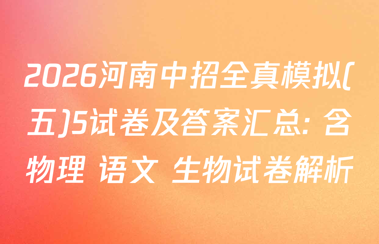 2026河南中招全真模拟(五)5试卷及答案汇总: 含物理 语文 生物试卷解析