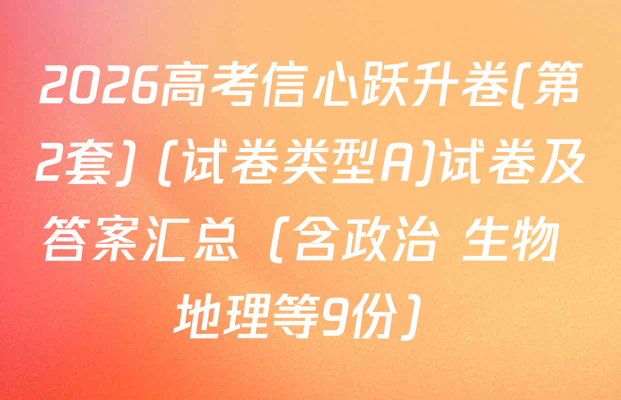 2026高考信心跃升卷(第2套) (试卷类型A)试卷及答案汇总（含政治 生物 地理等9份）
