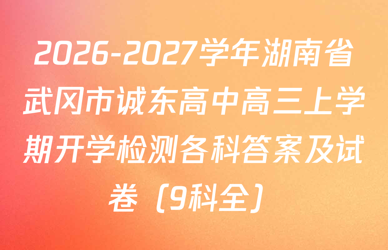 2026-2027学年湖南省武冈市诚东高中高三上学期开学检测各科答案及试卷（9科全）
