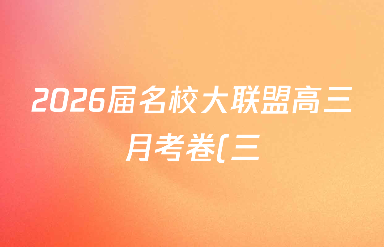 2026届名校大联盟高三月考卷(三)各科答案及试卷: 含物理(无字母) 生物 政治试卷解析 2026届名校大联盟高三月考卷(三)各科答案及试卷: 含物理(无字母) 生物 政治试卷解析