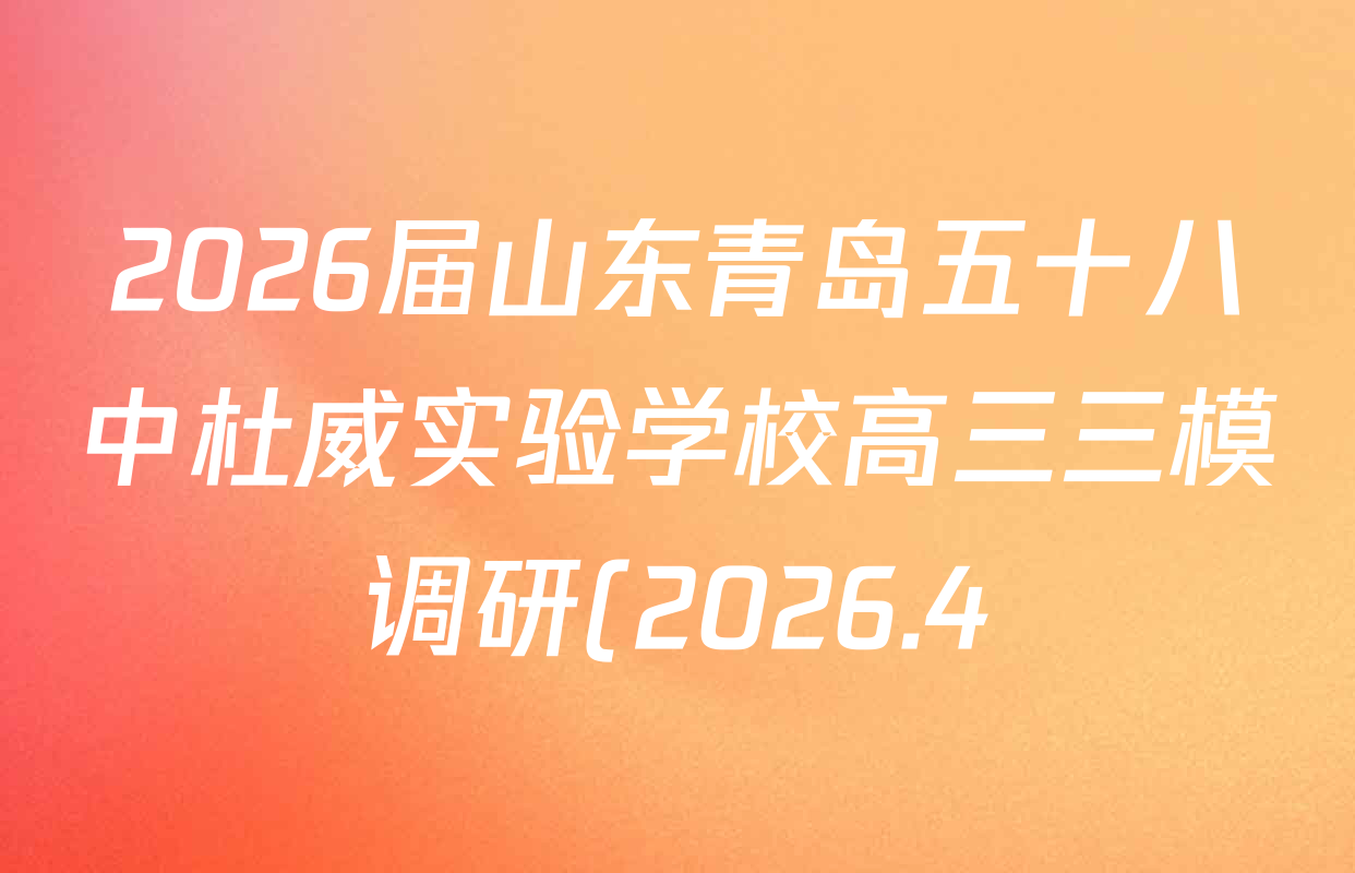2026届山东青岛五十八中杜威实验学校高三三模调研(2026.4)试卷及答案汇总(含历史、物理、数学等)
