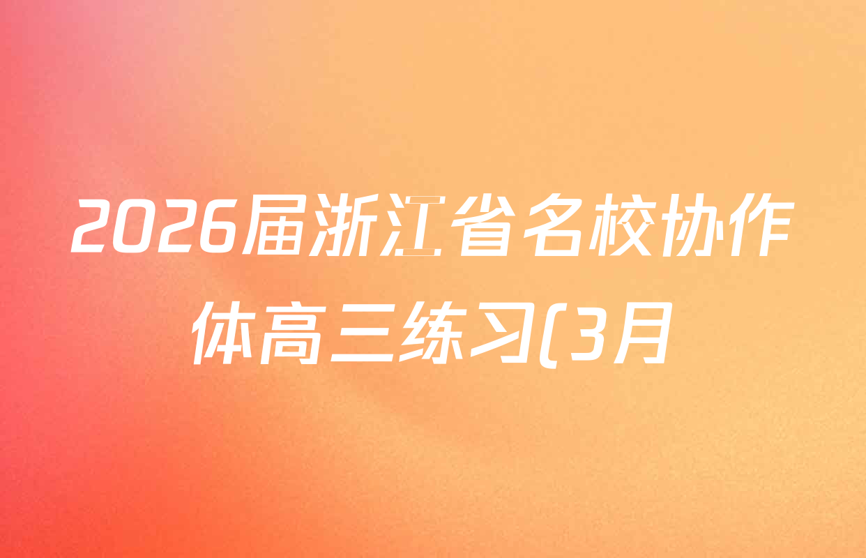 2026届浙江省名校协作体高三练习(3月)各科答案及试卷(含历史、数学、物理等)