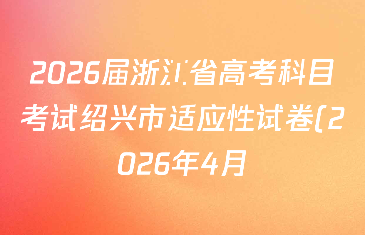 2026届浙江省高考科目考试绍兴市适应性试卷(2026年4月)试卷及答案汇总: 含历史 数学 生物试卷解析 2026届浙江省高考科目考试绍兴市适应性试卷(2026年4月)试卷及答案汇总: 含历史 数学 生物试卷解析