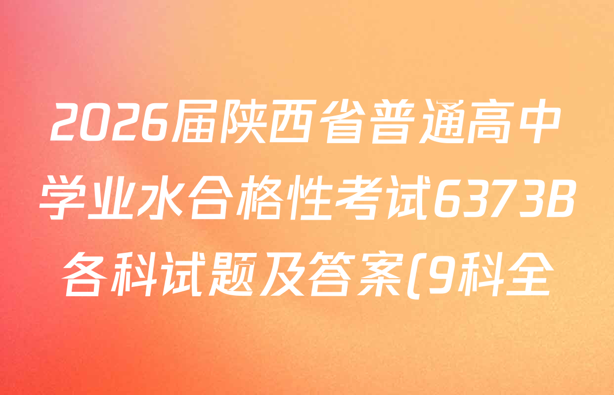 2026届陕西省普通高中学业水合格性考试6373B各科试题及答案(9科全) 2026届陕西省普通高中学业水合格性考试6373B各科试题及答案(9科全)