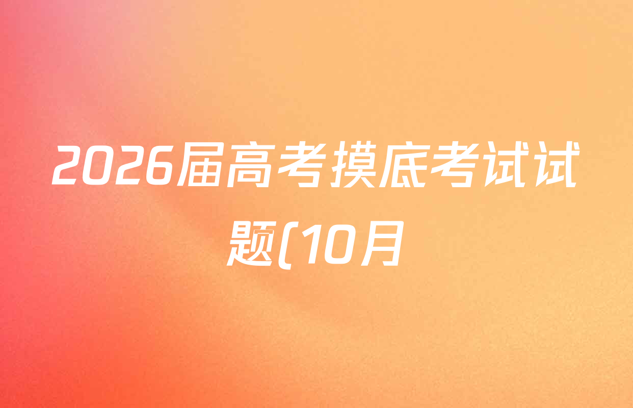 2026届高考摸底考试试题(10月)高三各科试题及答案(已更新英语 生物 地理等9份) 2026届高考摸底考试试题(10月)高三各科试题及答案(已更新英语 生物 地理等9份)